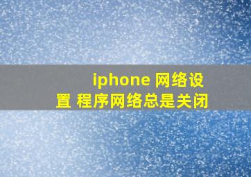 iphone 网络设置 程序网络总是关闭